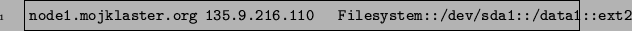 \begin{code}
node1.mojklaster.org 135.9.216.110 Filesystem::/dev/sda1::/data1::ext2
\end{code}